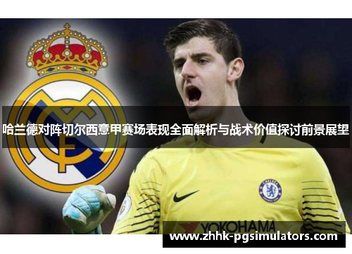 哈兰德对阵切尔西意甲赛场表现全面解析与战术价值探讨前景展望 哈兰德对阵切尔西意甲赛场表现全面解析与战术价值探讨前景展望