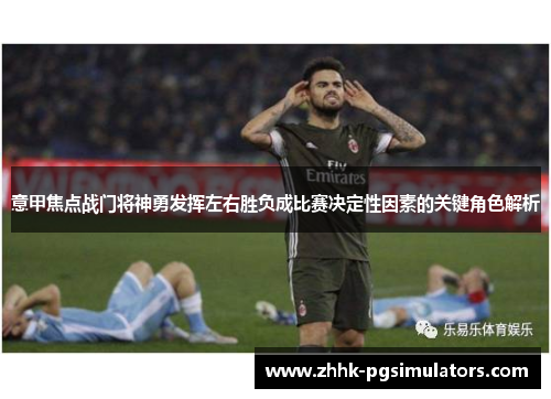意甲焦点战门将神勇发挥左右胜负成比赛决定性因素的关键角色解析