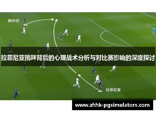 拉菲尼亚挑衅背后的心理战术分析与对比赛影响的深度探讨