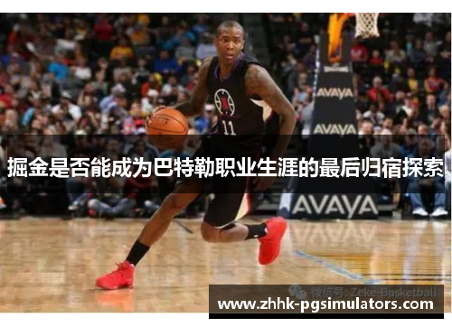 掘金是否能成为巴特勒职业生涯的最后归宿探索