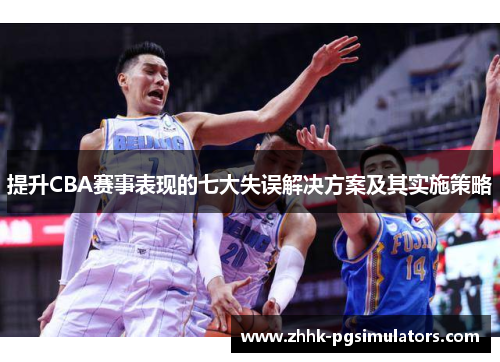 提升CBA赛事表现的七大失误解决方案及其实施策略 提升CBA赛事表现的七大失误解决方案及其实施策略