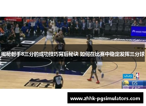 揭秘射手8三分的成功技巧背后秘诀 如何在比赛中稳定发挥三分球