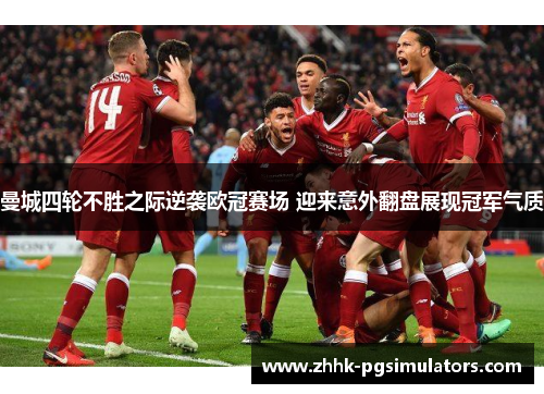 曼城四轮不胜之际逆袭欧冠赛场 迎来意外翻盘展现冠军气质