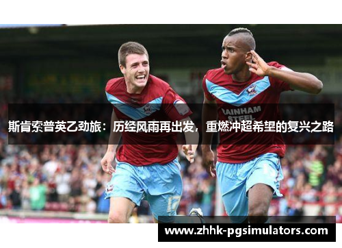 斯肯索普英乙劲旅：历经风雨再出发，重燃冲超希望的复兴之路