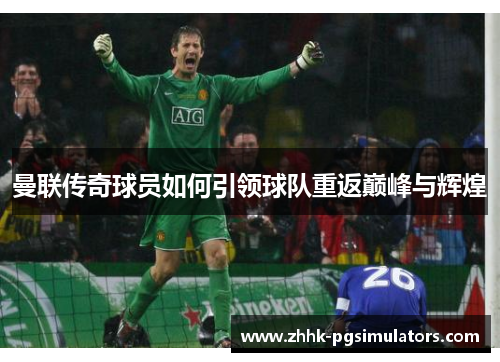 曼联传奇球员如何引领球队重返巅峰与辉煌