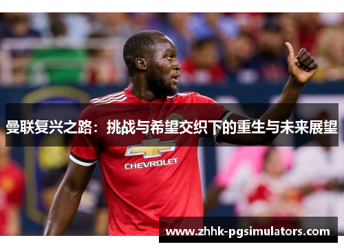 曼联复兴之路：挑战与希望交织下的重生与未来展望