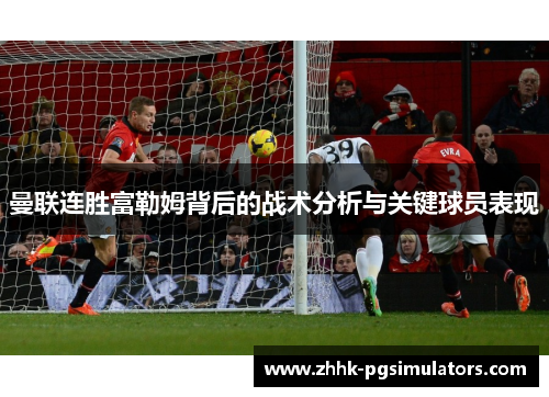 曼联连胜富勒姆背后的战术分析与关键球员表现