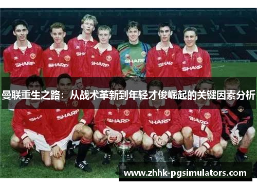 曼联重生之路：从战术革新到年轻才俊崛起的关键因素分析