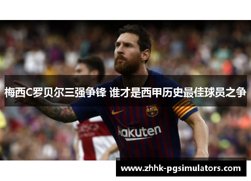 梅西C罗贝尔三强争锋 谁才是西甲历史最佳球员之争