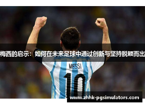 梅西的启示：如何在未来足球中通过创新与坚持脱颖而出