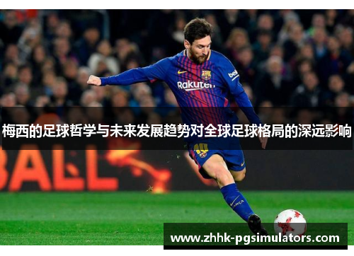 梅西的足球哲学与未来发展趋势对全球足球格局的深远影响