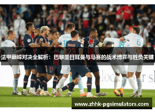 法甲巅峰对决全解析：巴黎圣日耳曼与马赛的战术博弈与胜负关键