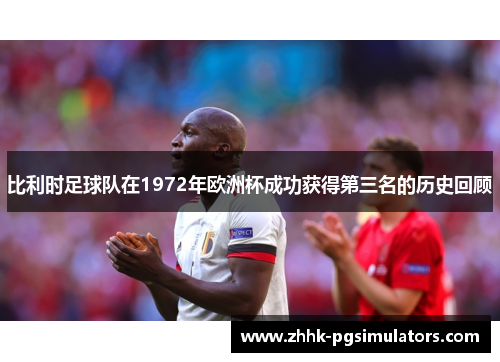 比利时足球队在1972年欧洲杯成功获得第三名的历史回顾