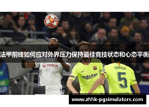 法甲前锋如何应对外界压力保持最佳竞技状态和心态平衡