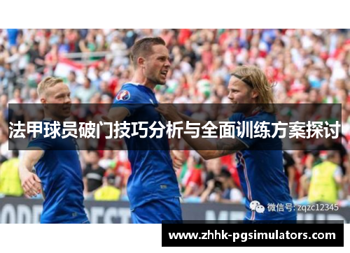 法甲球员破门技巧分析与全面训练方案探讨