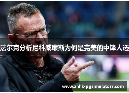 法尔克分析尼科威廉斯为何是完美的中锋人选