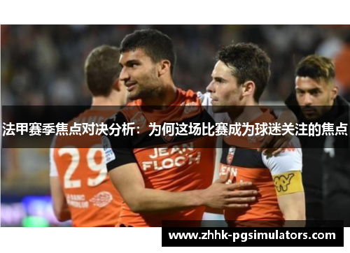 法甲赛季焦点对决分析：为何这场比赛成为球迷关注的焦点