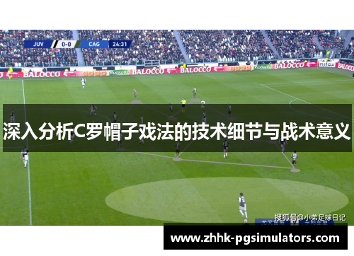 深入分析C罗帽子戏法的技术细节与战术意义