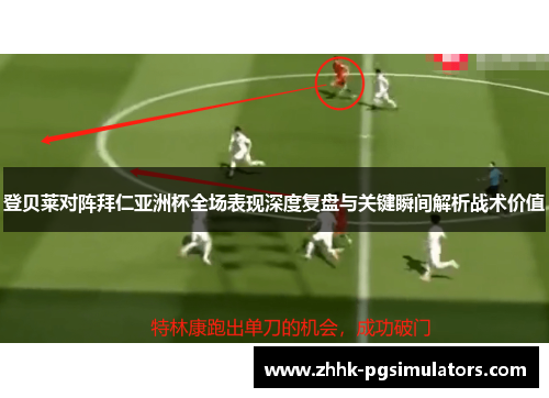 登贝莱对阵拜仁亚洲杯全场表现深度复盘与关键瞬间解析战术价值