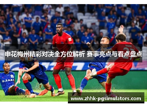 申花梅州精彩对决全方位解析 赛事亮点与看点盘点 申花梅州精彩对决全方位解析 赛事亮点与看点盘点