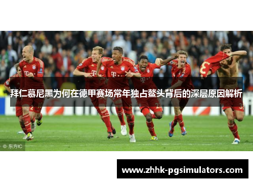 拜仁慕尼黑为何在德甲赛场常年独占鳌头背后的深层原因解析