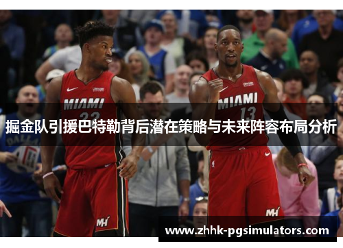 掘金队引援巴特勒背后潜在策略与未来阵容布局分析